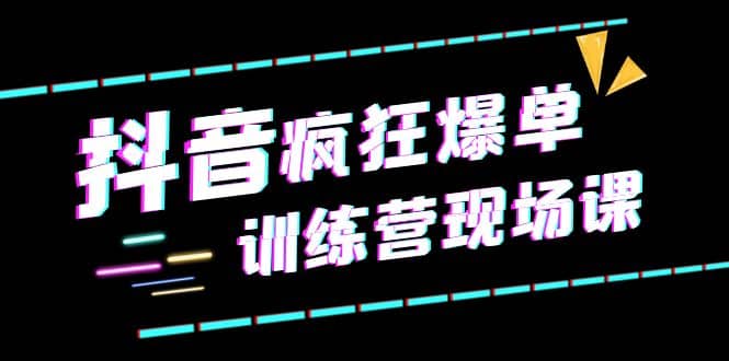 抖音短视频疯狂-爆单训练营现场课（新）直播带货+实战案例-安哥网络创业副业