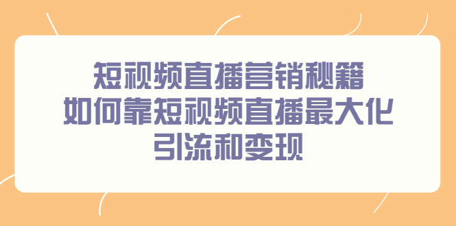 短视频直播营销秘籍，如何靠短视频直播最大化引流和变现-安哥网络创业副业
