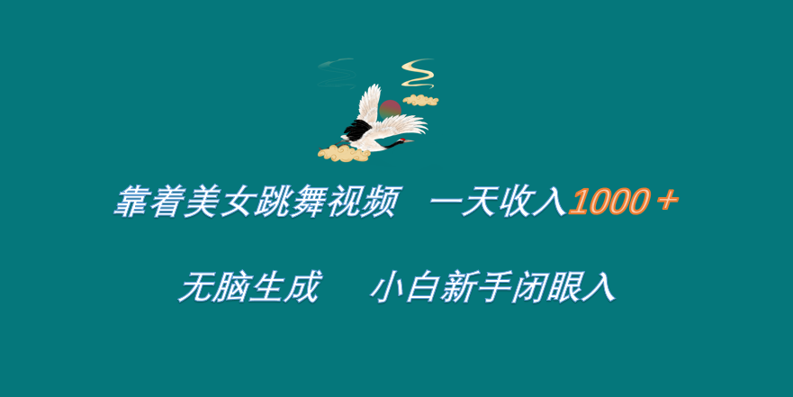靠着美女跳舞视频 一天收入1000+   无脑生成  小白新手闭眼入-安哥网络创业副业