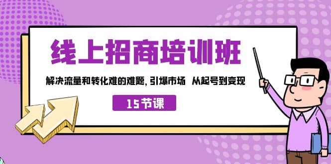 线上·招商培训班，解决流量和转化难的难题 引爆市场 从起号到变现（15节）-安哥网络创业副业