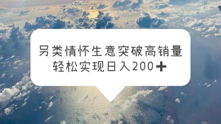 另类情怀信息差生意，突破高销量，轻松实现日入200+-安哥网络创业副业