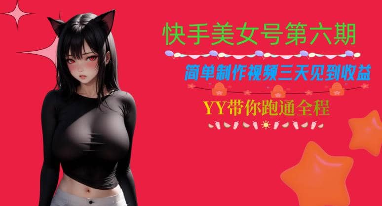 快手美女号第六期，简单制作视频三天见到收益【揭秘】-安哥网络创业副业