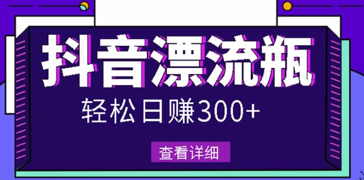 最新抖音漂流瓶发作品项目，日入300-500元没问题【自带流量热度】-安哥网络创业副业