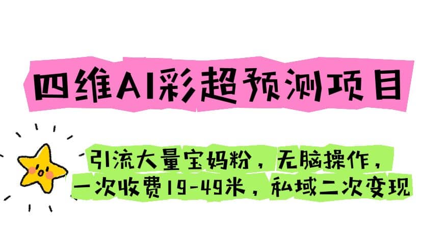 四维AI彩超预测项目 引流大量宝妈粉 无脑操作 一次收费19-49 私域二次变现-安哥网络创业副业