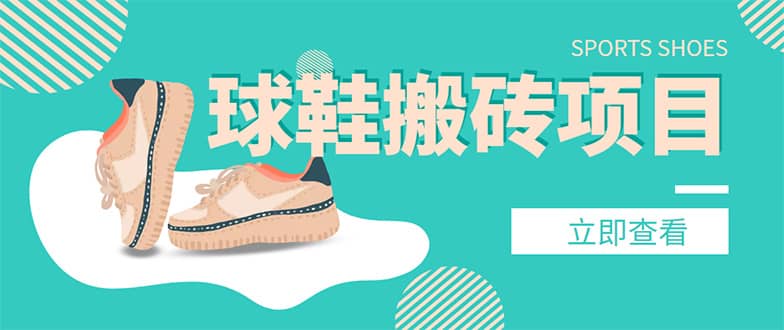 外面收费998的球鞋搬砖项目【详细教程+资源渠道】-安哥网络创业副业