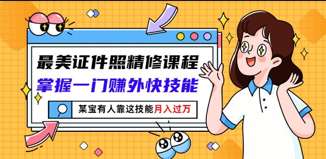 最美证件照精修课程：掌握一门赚外快技能，某宝有人靠这技能月入过万-安哥网络创业副业