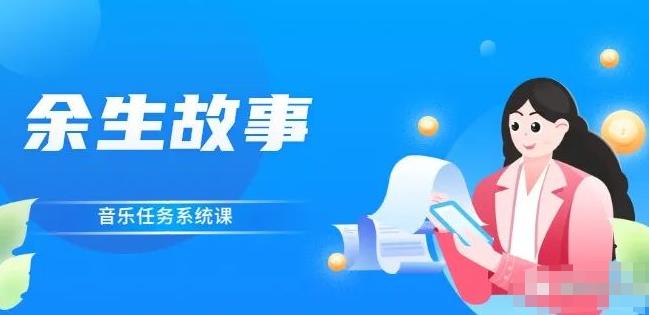 余生故事·音乐任务系统课,轻松玩转变现模式-安哥网络创业副业
