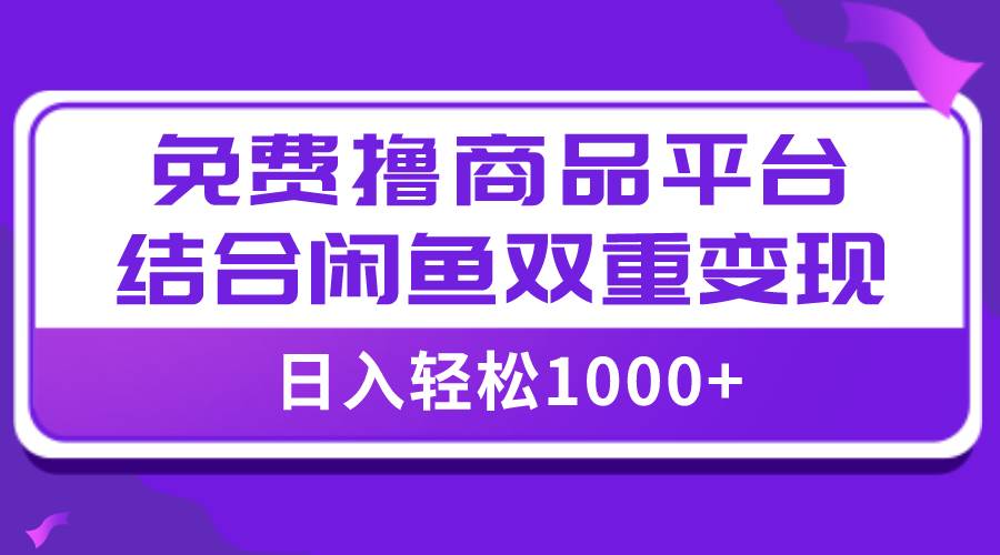 【全网首发】日入1000＋免费撸商品平台+闲鱼双平台硬核变现，小白轻松上手-安哥网络创业副业