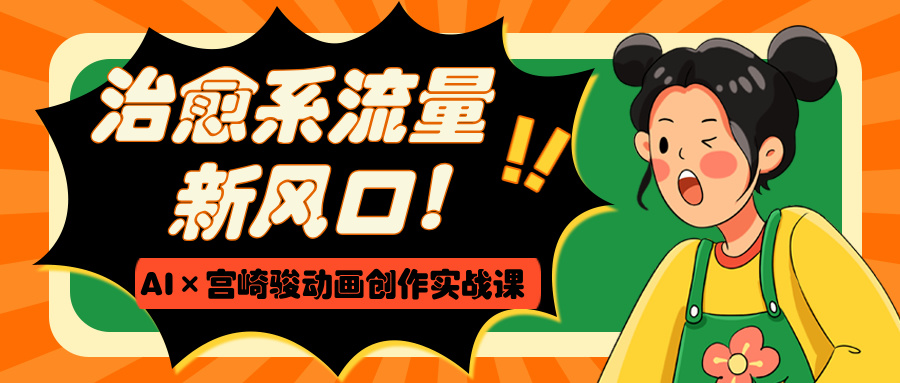 治愈系流量新风口！AI×宫崎骏动画创作实战课-安哥网络创业副业