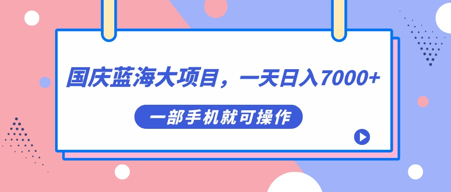 国庆蓝海大项目，一天日入7000+，一部手机就可操作-安哥网络创业副业