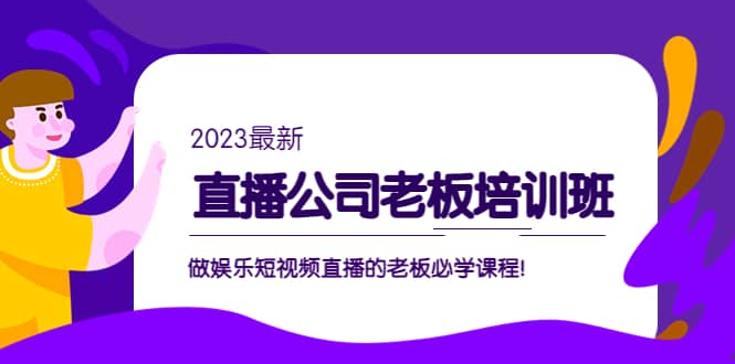 直播公司老板培训班:做娱乐短视频直播的老板必学课程-安哥网络创业副业