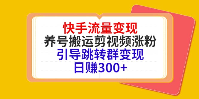 快手流量变现，养号搬运剪视频涨粉，引导跳转群变现日赚300+-安哥网络创业副业