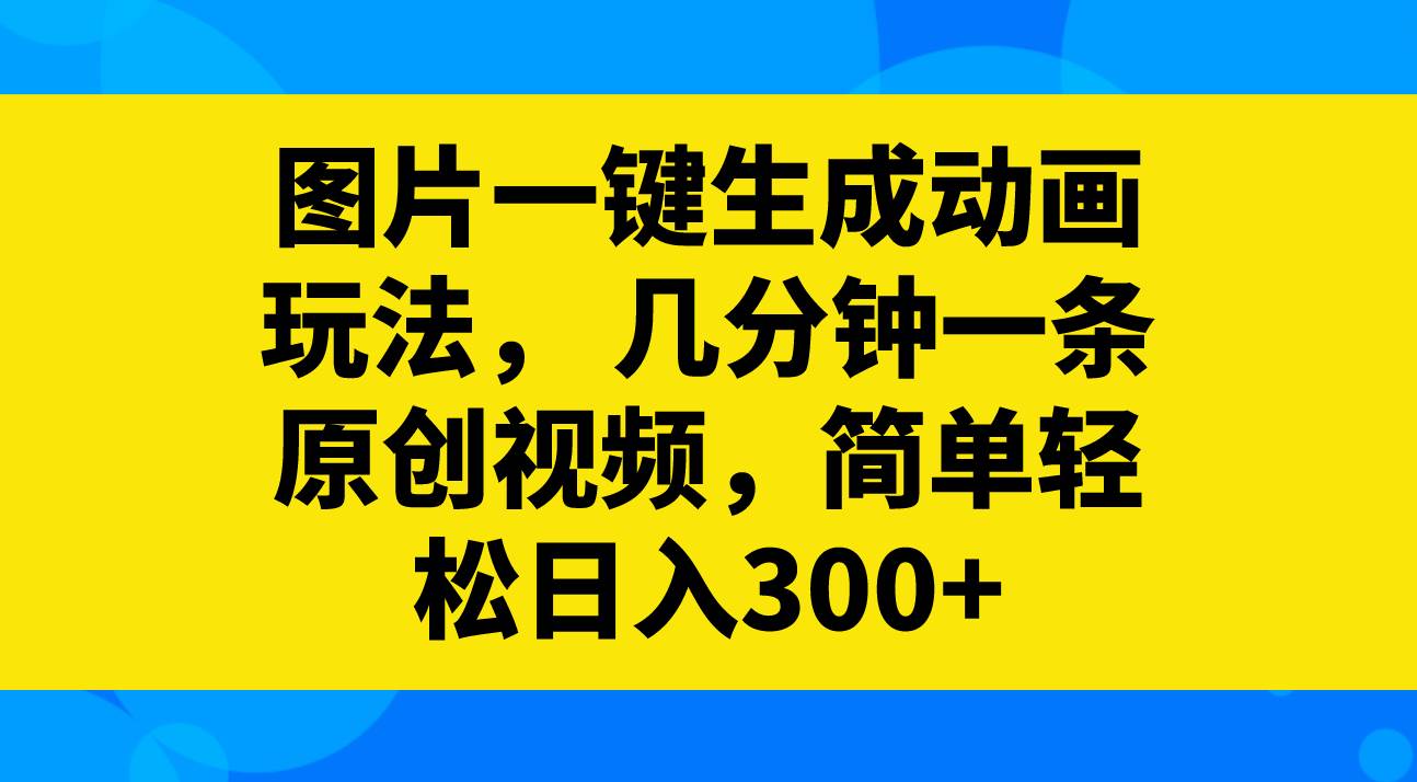 图片一键生成动画玩法，几分钟一条原创视频，简单轻松日入300+-安哥网络创业副业