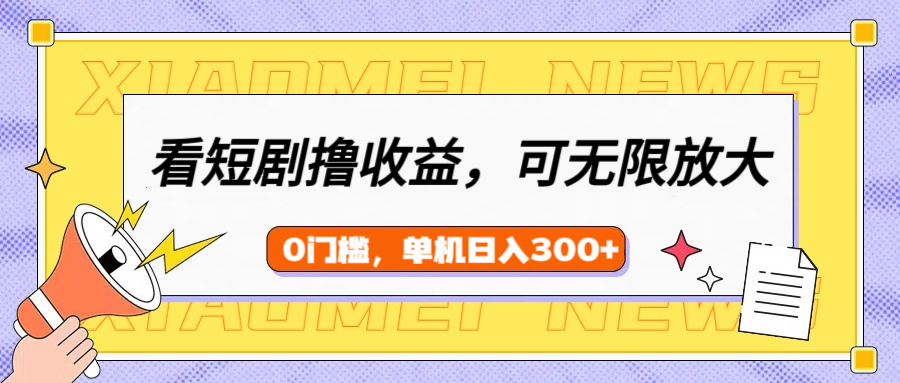看短剧领收益，可矩阵无限放大，单机日收益300+，新手小白轻松上手！-安哥网络创业副业