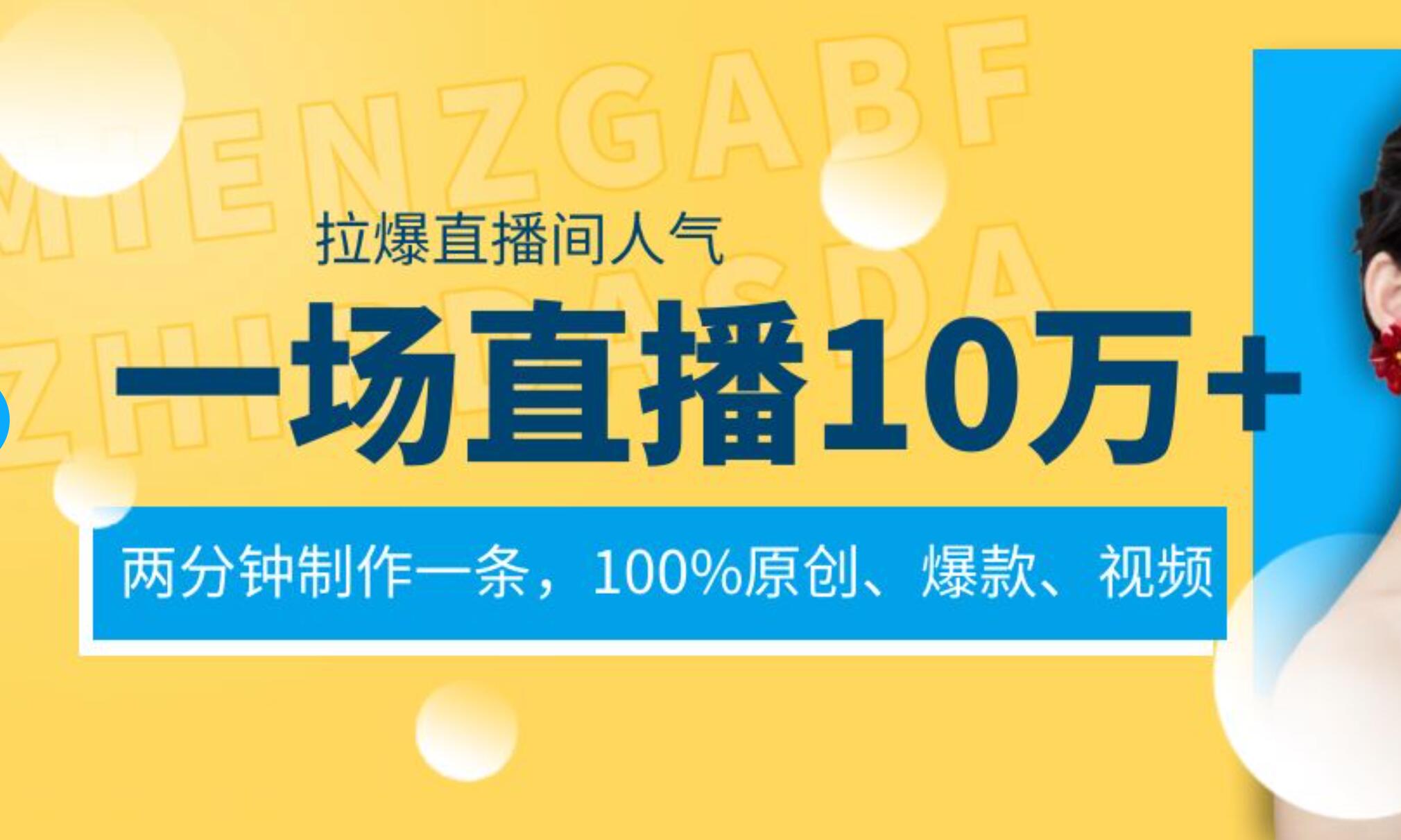 一场直播10万+，两分钟制作一条，100%原创、爆款、视频， 给视频号卖货直播间倒流，从而拉爆直播间人气-安哥网络创业副业