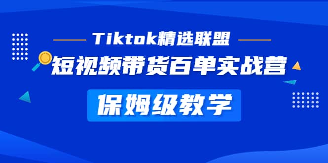 Tiktok精选联盟·短视频带货百单实战营 保姆级教学 快速成为Tiktok带货达人-安哥网络创业副业