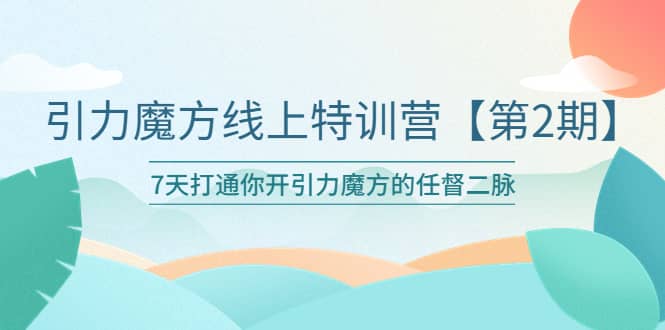 引力魔方线上特训营【第二期】五月新课，7天打通你开引力魔方的任督二脉-安哥网络创业副业