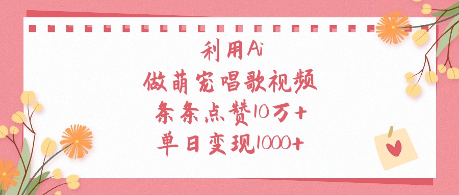利用Ai做萌宠唱歌视频，条条点赞10万+，单日变现1000+-安哥网络创业副业