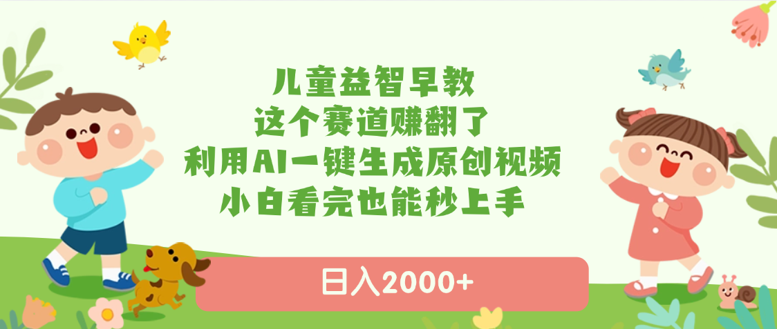 儿童益智早教，这个赛道赚翻了，利用AI一键生成原创视频，日入2000+，小白看完也能秒上手-安哥网络创业副业