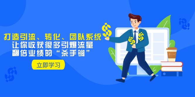 教你打造引流、转化、团队系统，让你收获很多引爆流量、翻倍业绩的“杀手锏”-安哥网络创业副业
