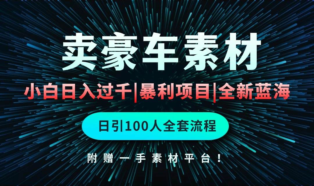 通过卖豪车素材日入过千，空手套白狼！简单重复操作，全套引流流程.！-安哥网络创业副业