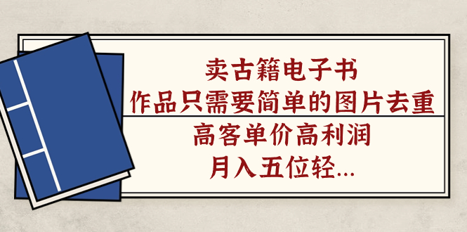 卖古籍电子书，作品只需要简单的图片去重，高客单价高利润，月入五位轻轻松松-安哥网络创业副业