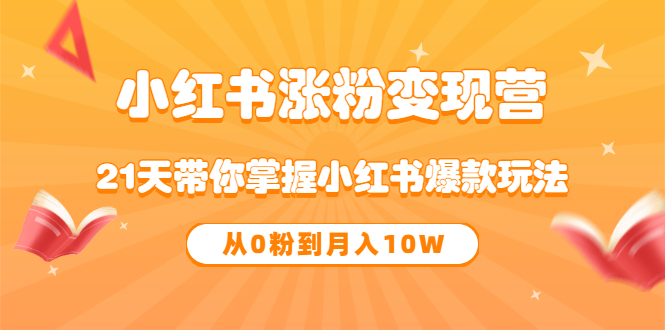 《小红书涨粉变现营》21天带你掌握小红书爆款玩法 从0粉到月入10W-安哥网络创业副业