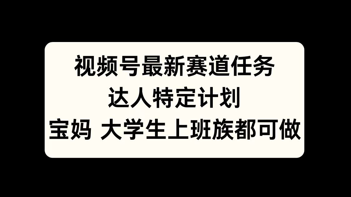 视频号最新赛道任务，达人特定计划，宝妈、大学生、上班族皆可做-安哥网络创业副业