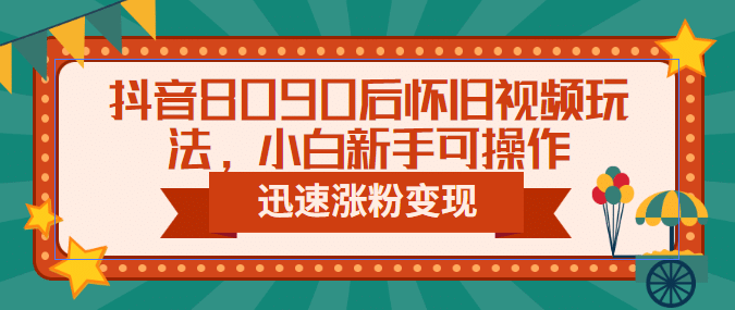 抖音8090后怀旧视频玩法，小白新手可操作，迅速涨粉变现（教程+素材）-安哥网络创业副业