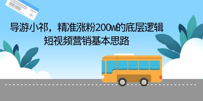 导游小祁，精准涨粉200w的底层逻辑，短视频营销基本思路-安哥网络创业副业