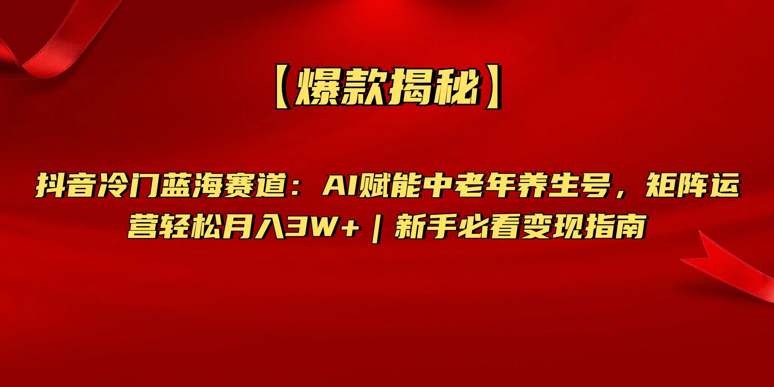 【爆款揭秘】抖音冷门蓝海赛道：AI赋能中老年养生号，矩阵运营轻松月入3W+新手必看变现指南-安哥网络创业副业