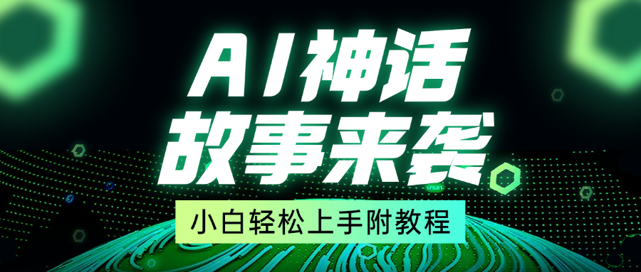 超燃AI神话故事，超级涨粉赛道，7天涨粉1万，单日变现1500+，小白也能轻松上手（附详细教程）-安哥网络创业副业