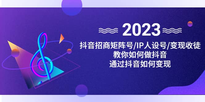 抖音/招商/矩阵号＋IP人设/号+变现/收徒，教你如何做抖音-安哥网络创业副业