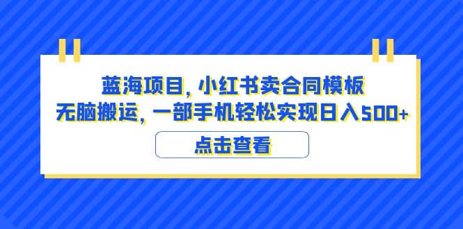 蓝海项目 小红书卖合同模板 无脑搬运 一部手机日入500+（教程+4000份模板）-安哥网络创业副业