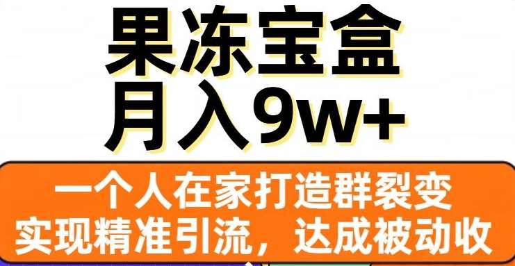 果冻宝盒，通过精准引流和裂变群，实现被动收入，日入3000+-安哥网络创业副业