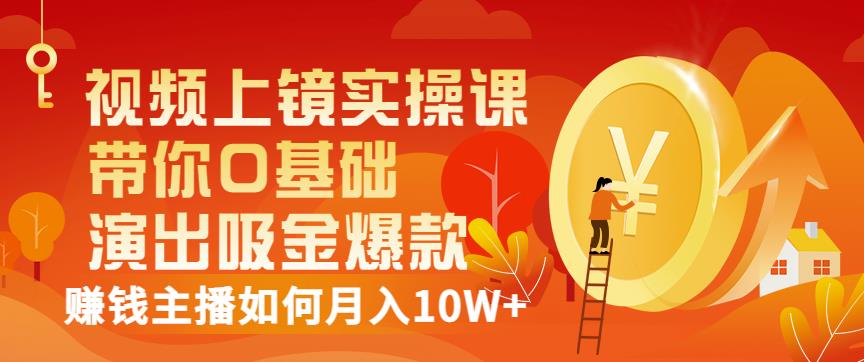 视频上镜实操课：带你0基础演出吸金爆款，赚钱主播如何月入10W+-安哥网络创业副业
