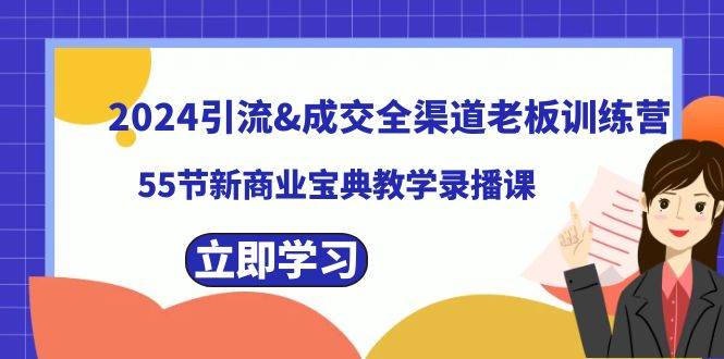 2024引流成交全渠道老板训练营，55节新商业宝典教学录播课-安哥网络创业副业