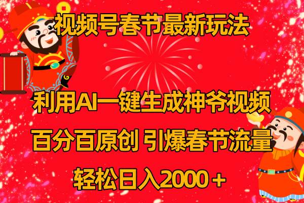 视频号春节玩法 利用AI一键生成财神爷视频 百分百原创 引爆春节流量 日入2k-安哥网络创业副业