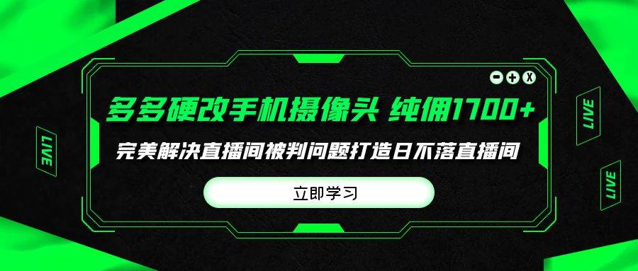 多多硬改手机摄像头，单场带货纯佣1700+完美解决直播间被判问题，打造日…-安哥网络创业副业