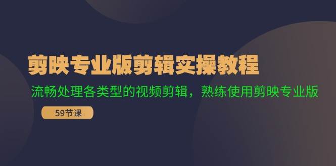剪映专业版剪辑实操教程：流畅处理各类型的视频剪辑，熟练使用剪映专业版-安哥网络创业副业