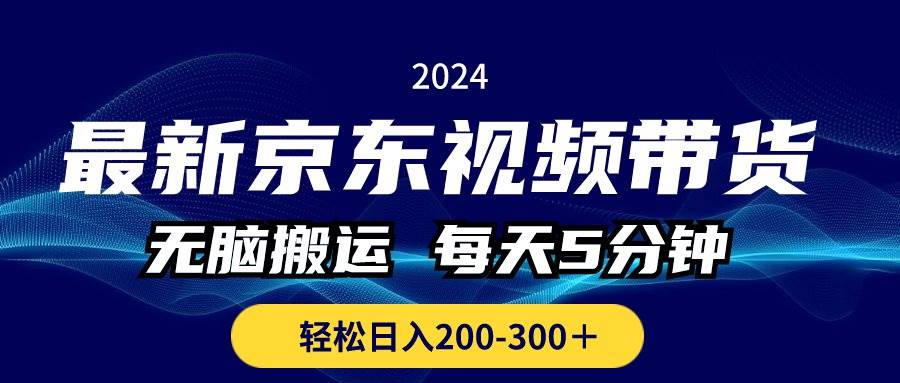 最新京东视频带货，无脑搬运，每天5分钟 ， 轻松日入200-300＋-安哥网络创业副业
