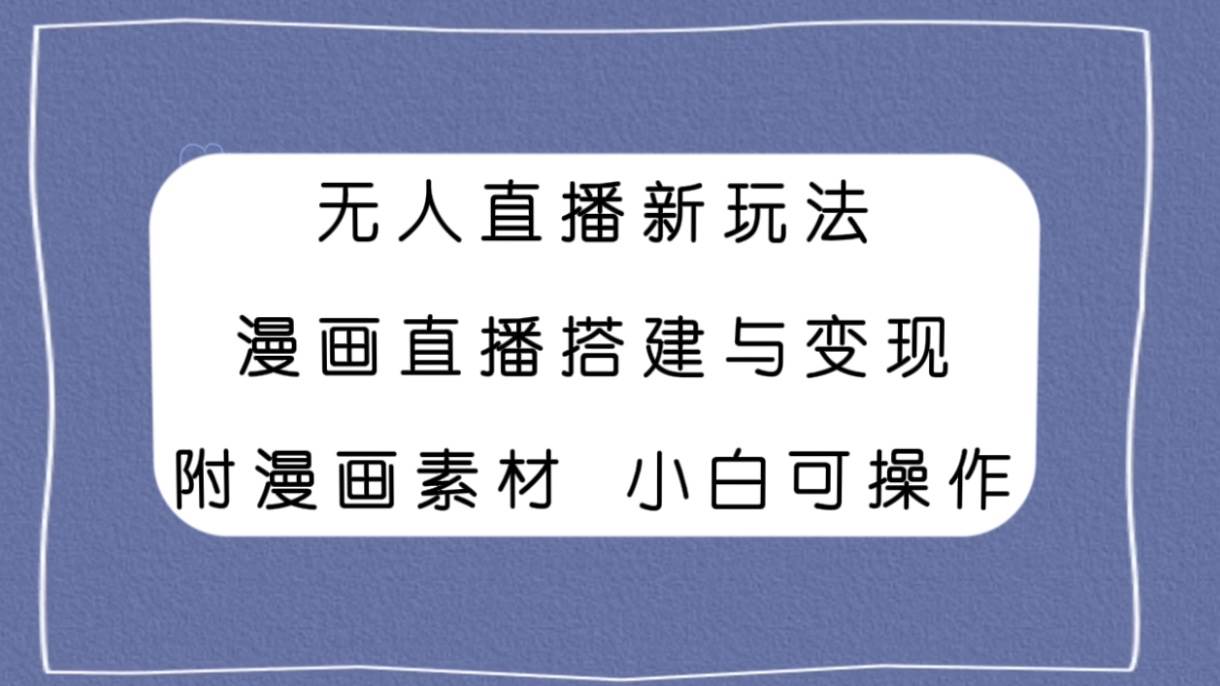 无人直播新玩法，漫画直播搭建与变现，附漫画素材小白也可操作-安哥网络创业副业