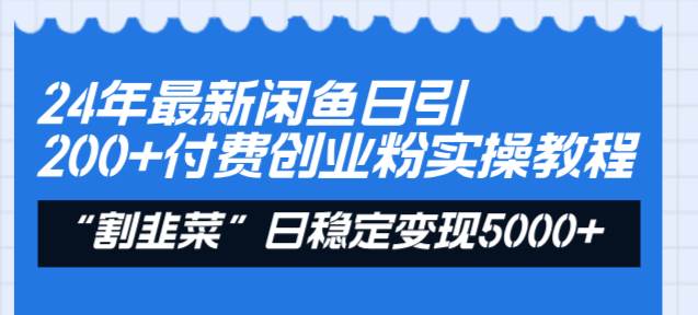 24年最新闲鱼日引200+付费创业粉，割韭菜每天5000+收益实操教程！-安哥网络创业副业