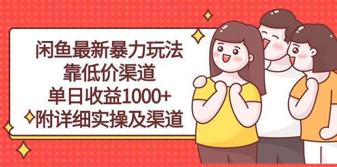 闲鱼最新暴力玩法，靠低价渠道单日收益1000+，附详细实操及渠道-安哥网络创业副业