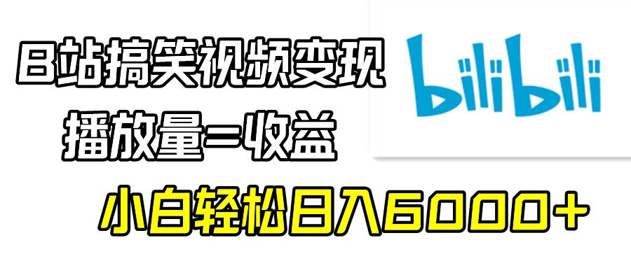 B站搞笑视频变现，播放量=收益，小白轻松日入6000+-安哥网络创业副业