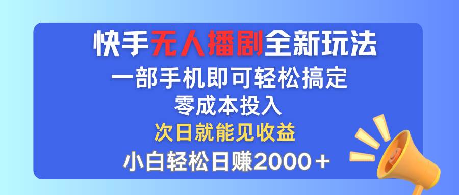快手无人播剧全新玩法，一部手机就可以轻松搞定，零成本投入，小白轻松…-安哥网络创业副业