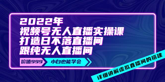 2022年《视频号无人直播实操课》打造日不落直播间+纯无人直播间-安哥网络创业副业