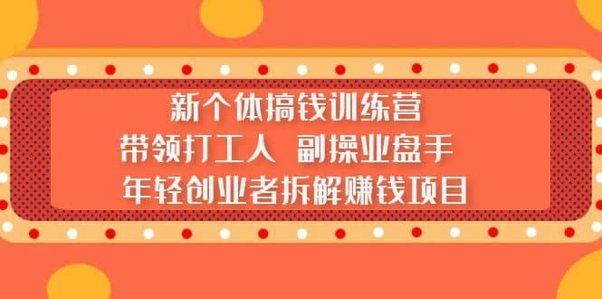 新个体搞钱训练营：带领打工人 副操业盘手 年轻创业者拆解赚钱项目-安哥网络创业副业