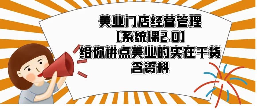 美业门店经营管理【系统课2.0】给你讲点美业的实在干货，含资料-安哥网络创业副业