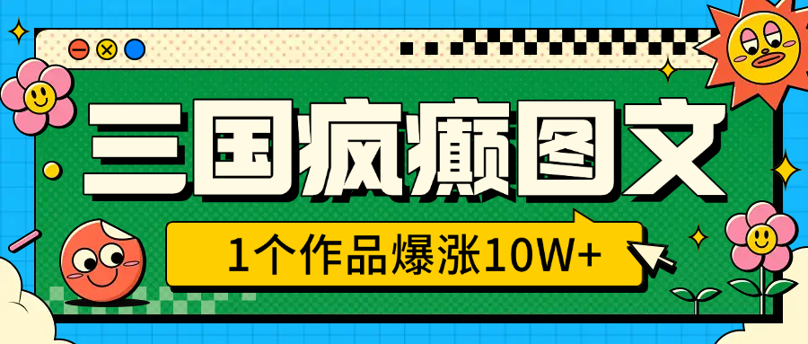 三国疯癫图文，1个作品爆涨10W+，3分钟教会你，趁着风口无脑冲（附详细教学）-安哥网络创业副业
